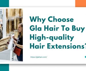 Why Choose Gla Hair To Buy High-quality Hair Extensions