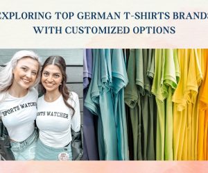 Exploring Top German T-shirts Brands With Customized Options