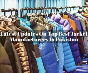 Latest Updates On Top Best Jacket Manufacturers In Pakistan